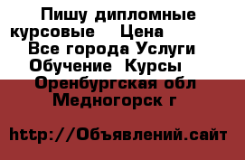 Пишу дипломные курсовые  › Цена ­ 2 000 - Все города Услуги » Обучение. Курсы   . Оренбургская обл.,Медногорск г.